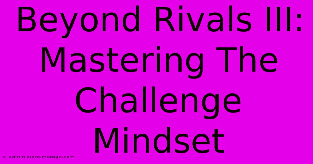 Beyond Rivals III: Mastering The Challenge Mindset