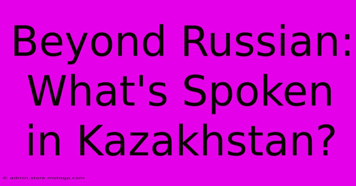 Beyond Russian: What's Spoken In Kazakhstan?