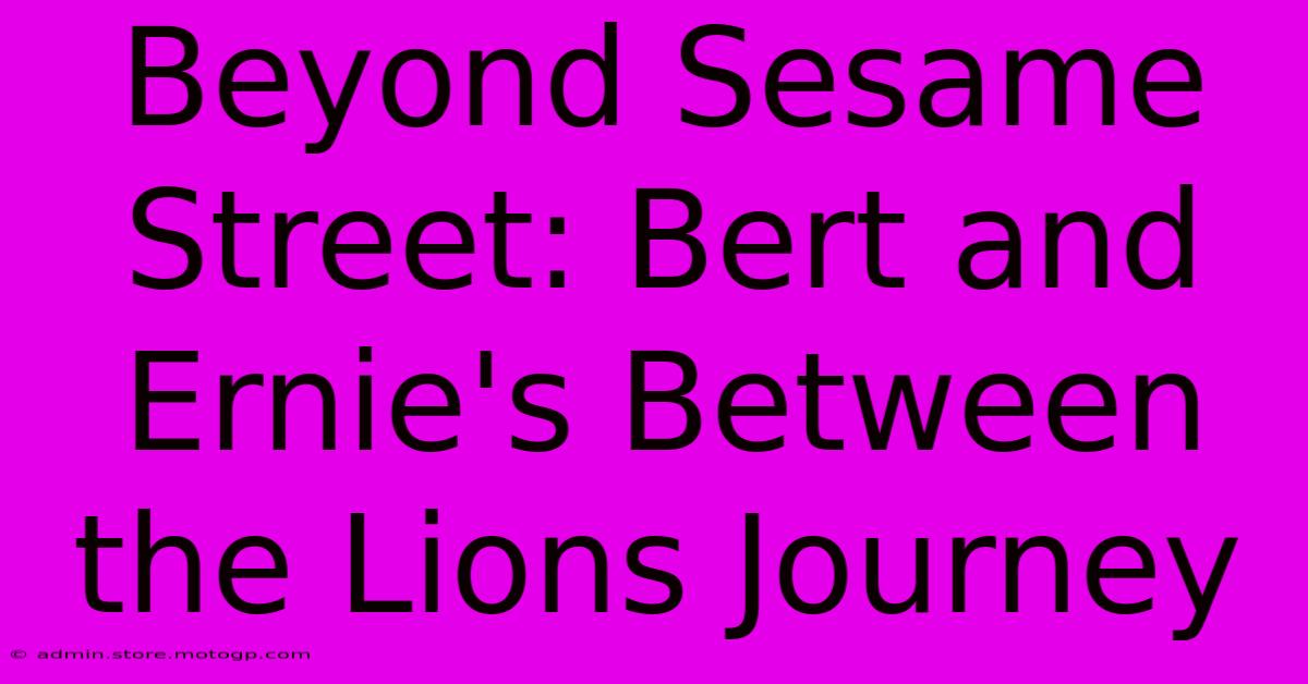 Beyond Sesame Street: Bert And Ernie's Between The Lions Journey