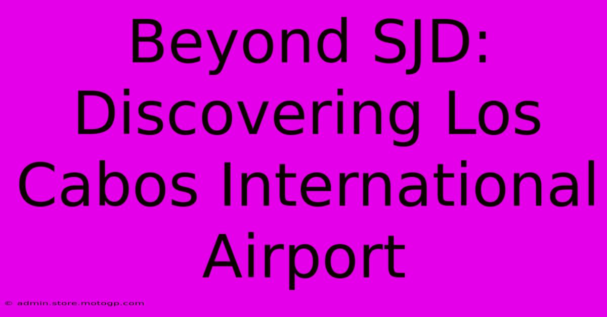 Beyond SJD: Discovering Los Cabos International Airport