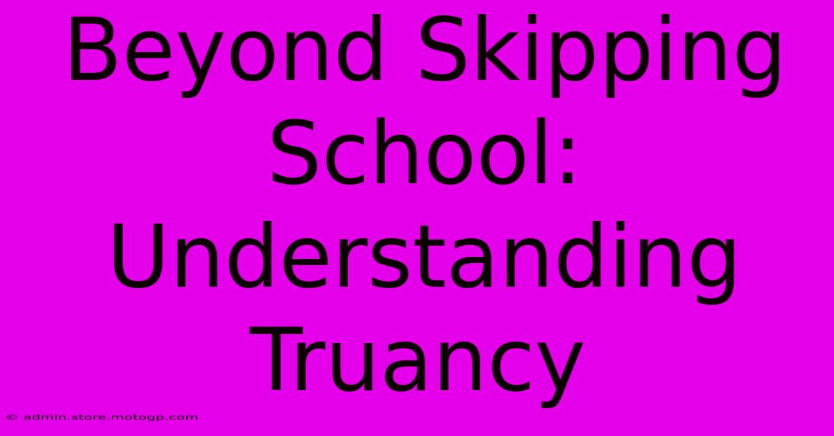 Beyond Skipping School: Understanding Truancy