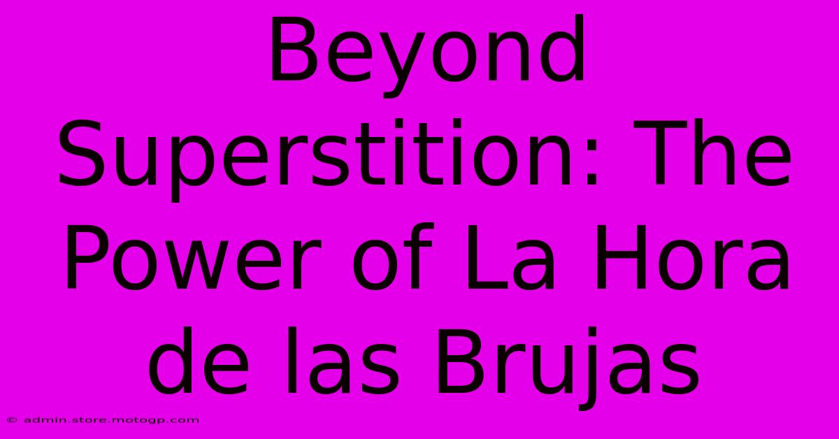 Beyond Superstition: The Power Of La Hora De Las Brujas