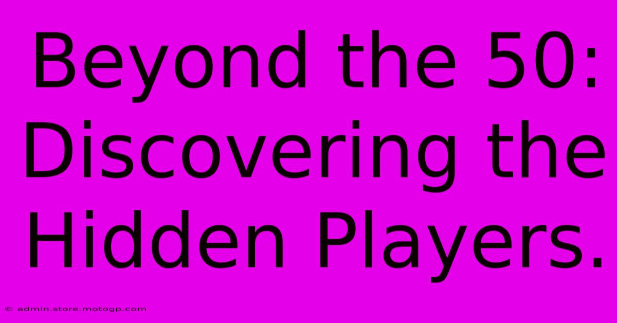 Beyond The 50: Discovering The Hidden Players.