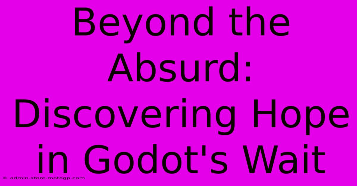 Beyond The Absurd: Discovering Hope In Godot's Wait