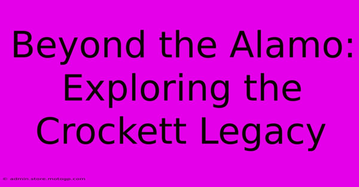 Beyond The Alamo: Exploring The Crockett Legacy