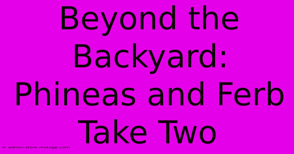 Beyond The Backyard: Phineas And Ferb Take Two