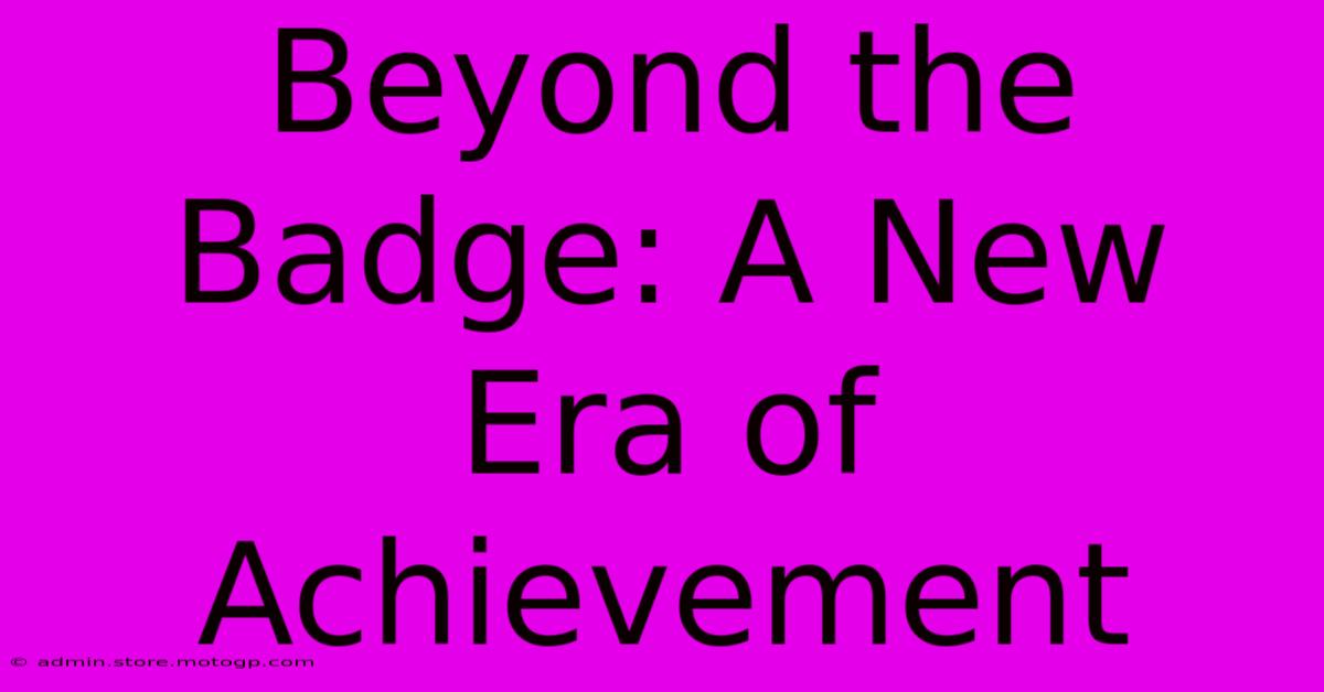 Beyond The Badge: A New Era Of Achievement