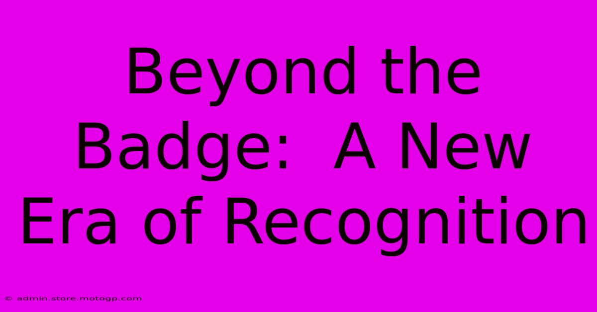 Beyond The Badge:  A New Era Of Recognition