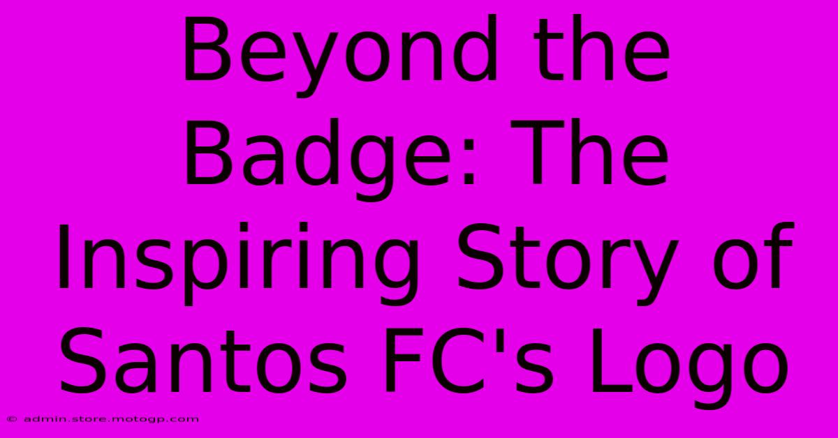 Beyond The Badge: The Inspiring Story Of Santos FC's Logo