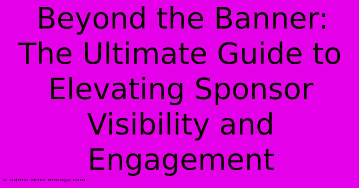 Beyond The Banner: The Ultimate Guide To Elevating Sponsor Visibility And Engagement