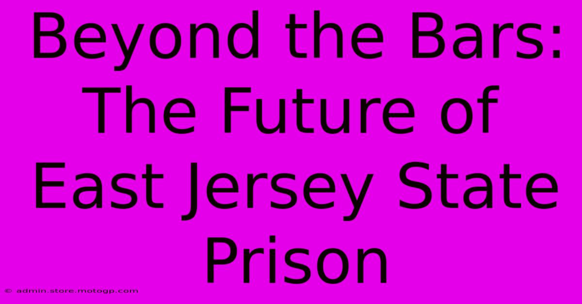 Beyond The Bars:  The Future Of East Jersey State Prison