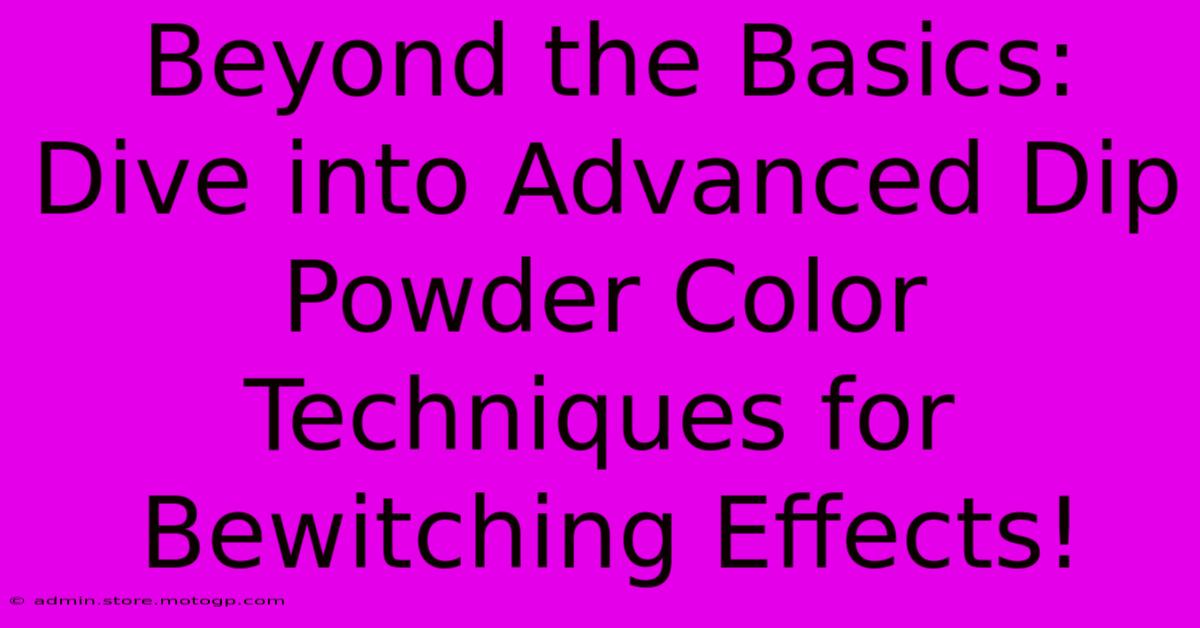 Beyond The Basics: Dive Into Advanced Dip Powder Color Techniques For Bewitching Effects!