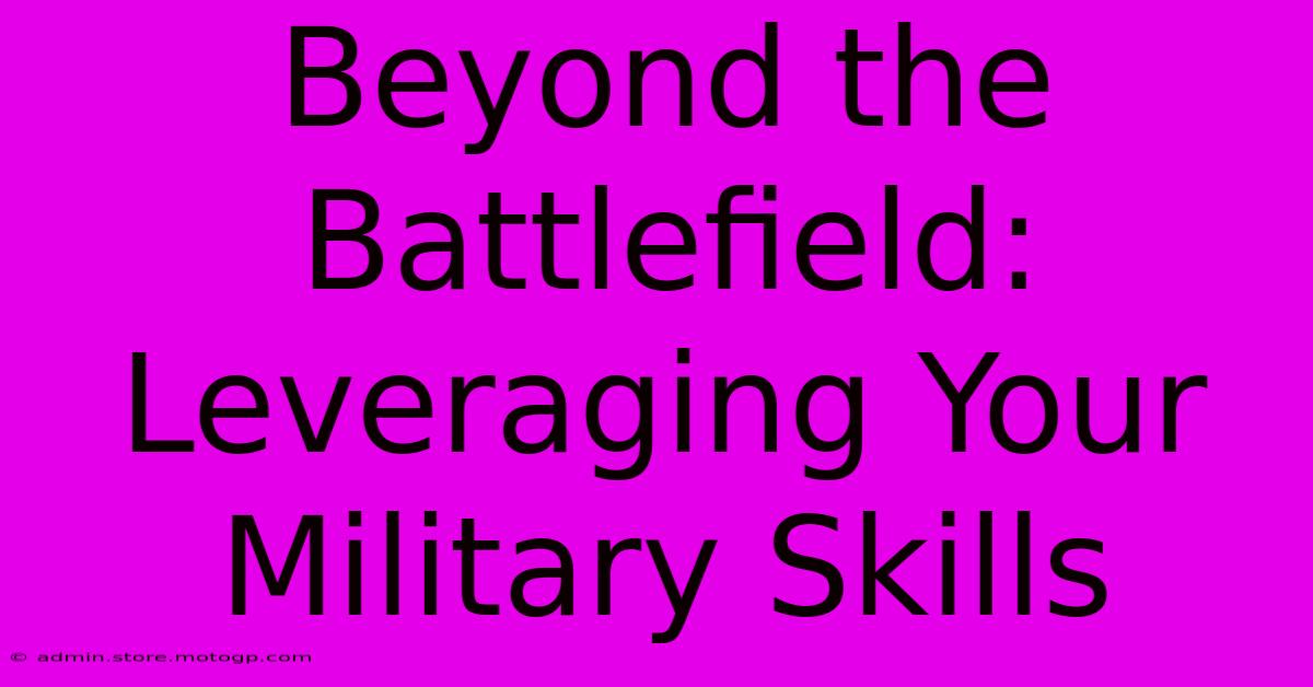 Beyond The Battlefield: Leveraging Your Military Skills