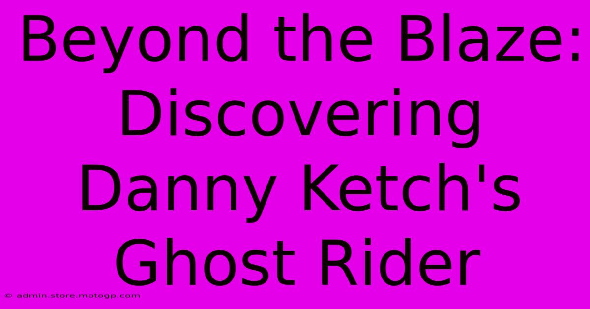 Beyond The Blaze: Discovering Danny Ketch's Ghost Rider