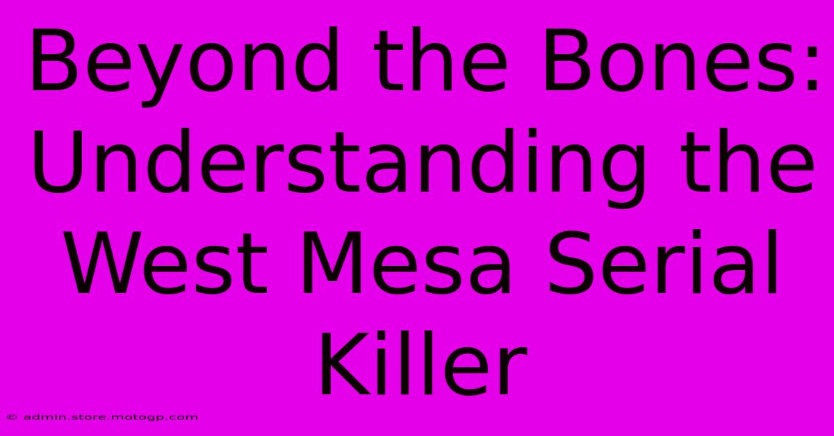 Beyond The Bones: Understanding The West Mesa Serial Killer