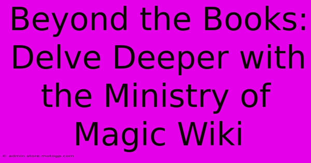 Beyond The Books: Delve Deeper With The Ministry Of Magic Wiki