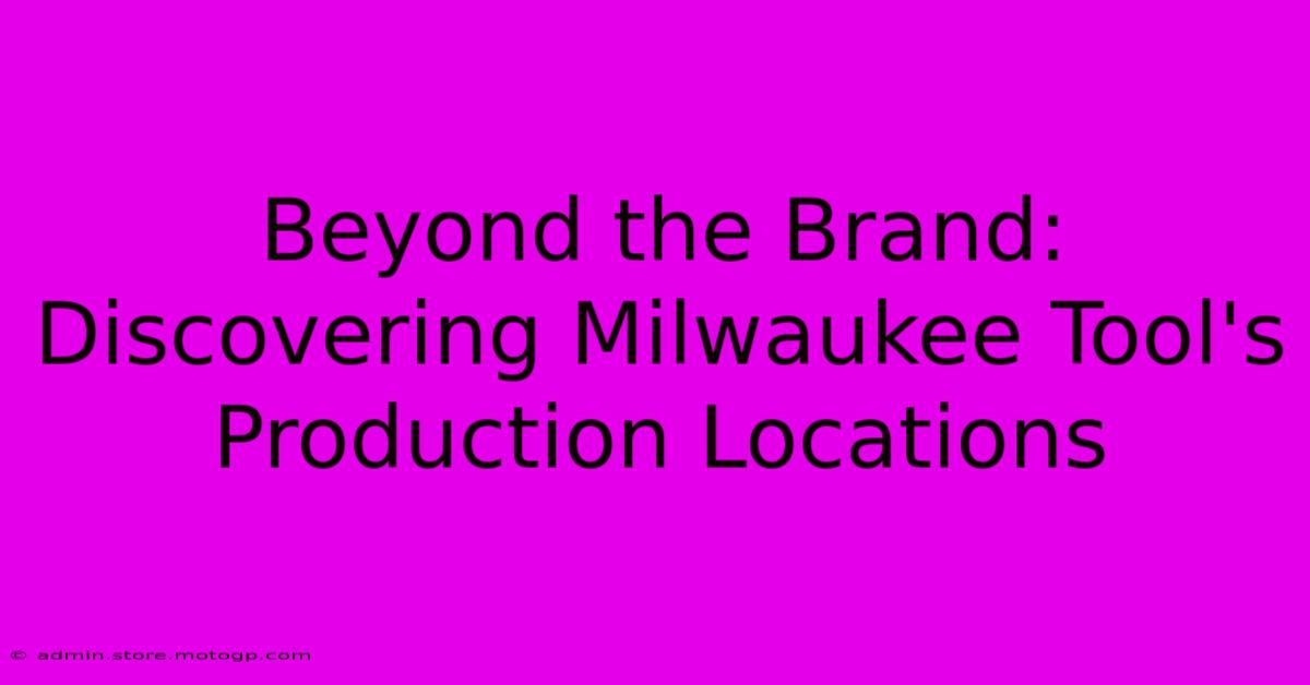 Beyond The Brand: Discovering Milwaukee Tool's Production Locations