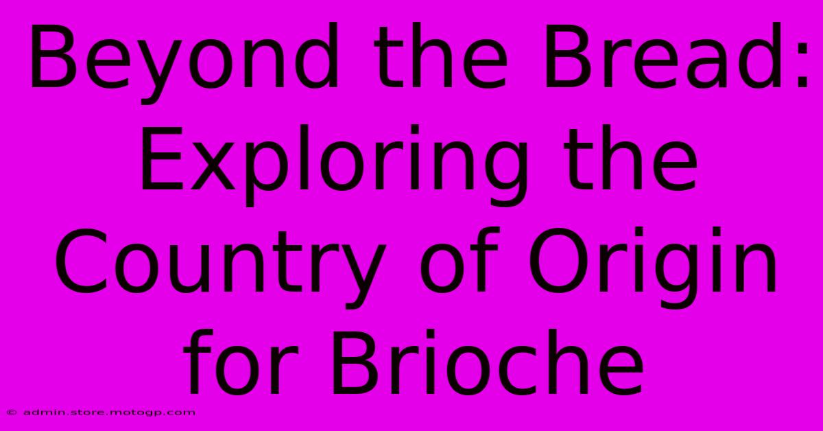 Beyond The Bread: Exploring The Country Of Origin For Brioche