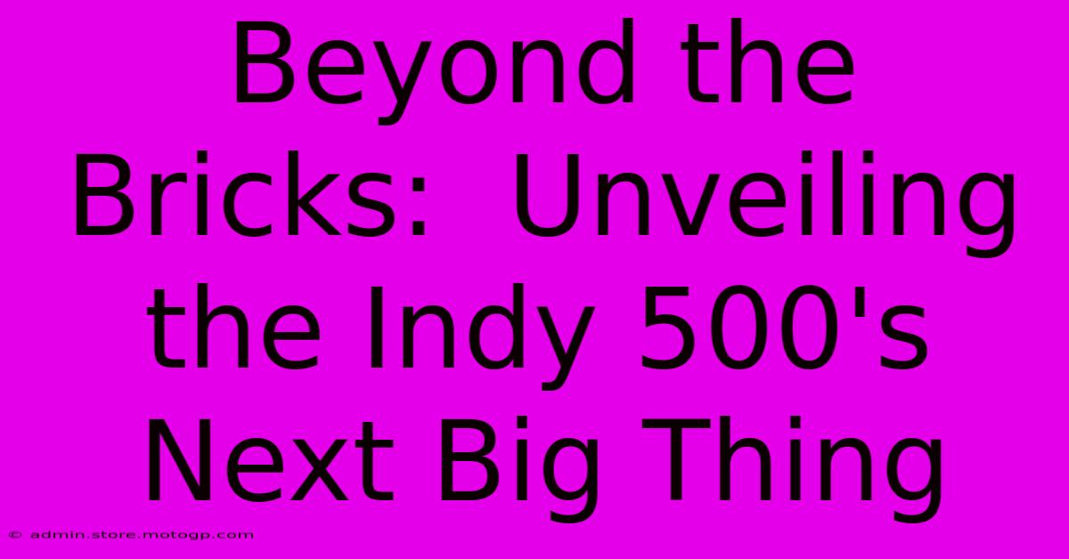 Beyond The Bricks:  Unveiling The Indy 500's Next Big Thing