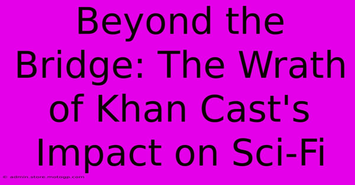 Beyond The Bridge: The Wrath Of Khan Cast's Impact On Sci-Fi