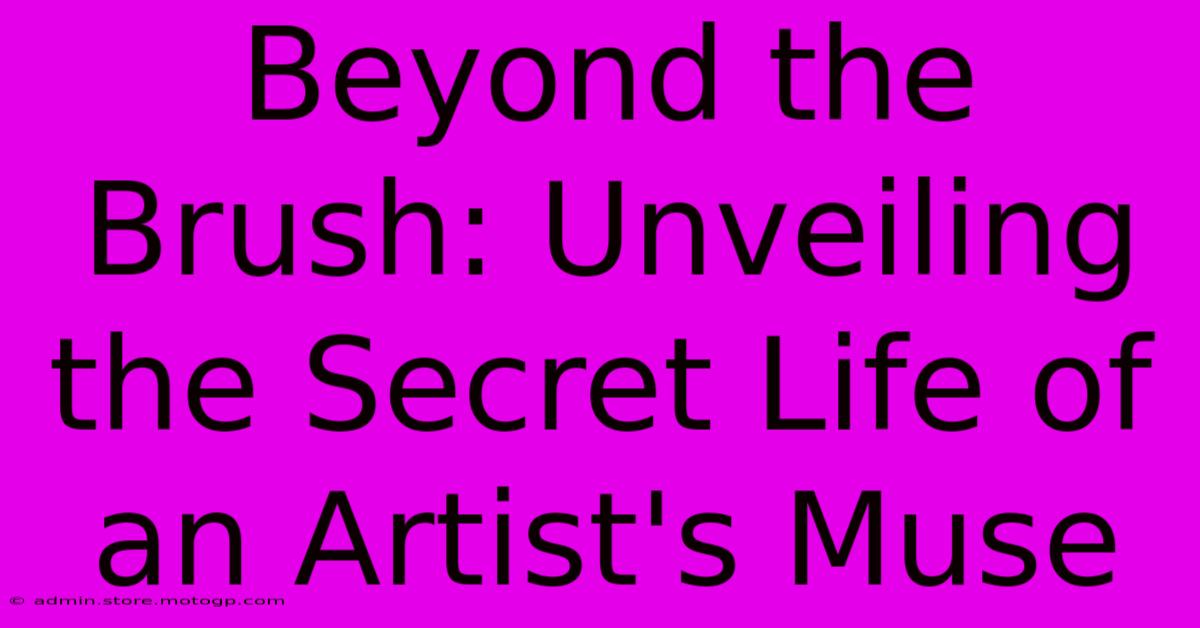 Beyond The Brush: Unveiling The Secret Life Of An Artist's Muse