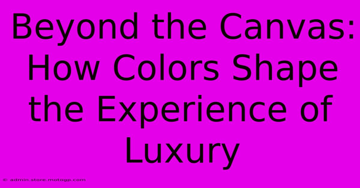 Beyond The Canvas: How Colors Shape The Experience Of Luxury