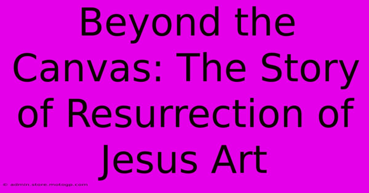 Beyond The Canvas: The Story Of Resurrection Of Jesus Art