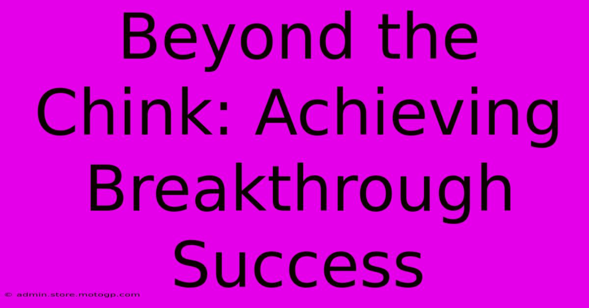 Beyond The Chink: Achieving Breakthrough Success