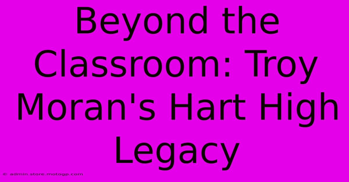 Beyond The Classroom: Troy Moran's Hart High Legacy