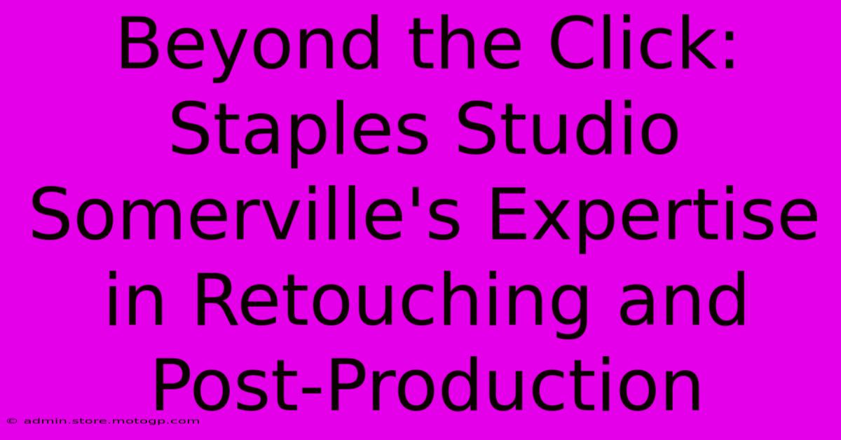 Beyond The Click: Staples Studio Somerville's Expertise In Retouching And Post-Production