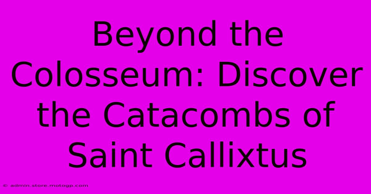 Beyond The Colosseum: Discover The Catacombs Of Saint Callixtus