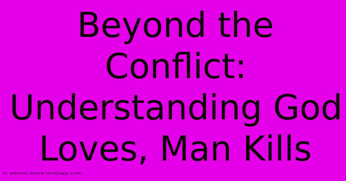 Beyond The Conflict: Understanding God Loves, Man Kills