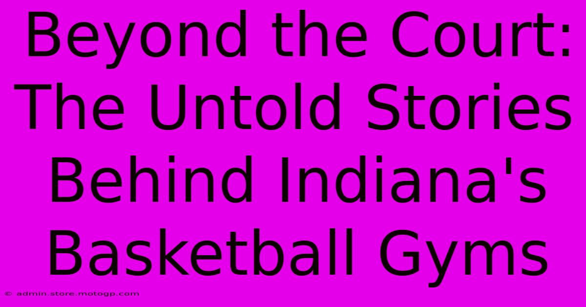 Beyond The Court: The Untold Stories Behind Indiana's Basketball Gyms