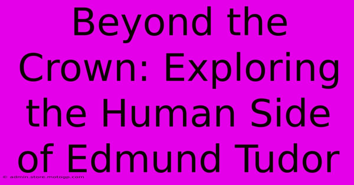 Beyond The Crown: Exploring The Human Side Of Edmund Tudor