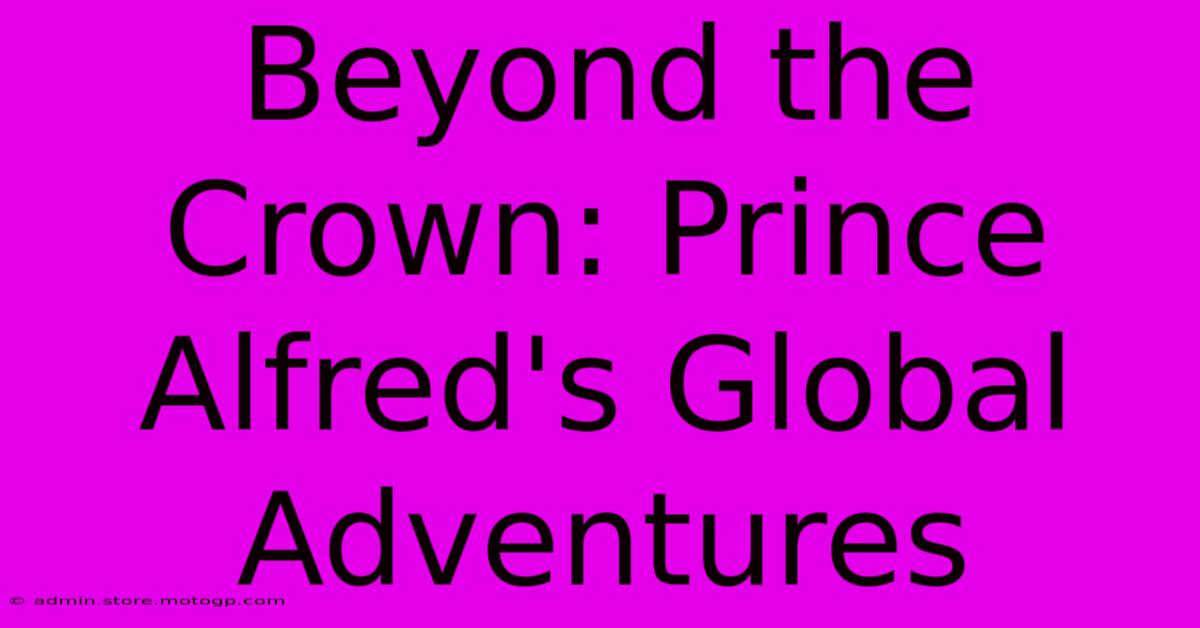 Beyond The Crown: Prince Alfred's Global Adventures