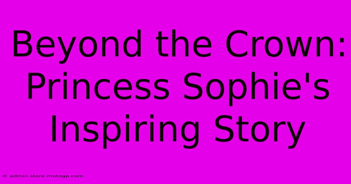 Beyond The Crown:  Princess Sophie's Inspiring Story