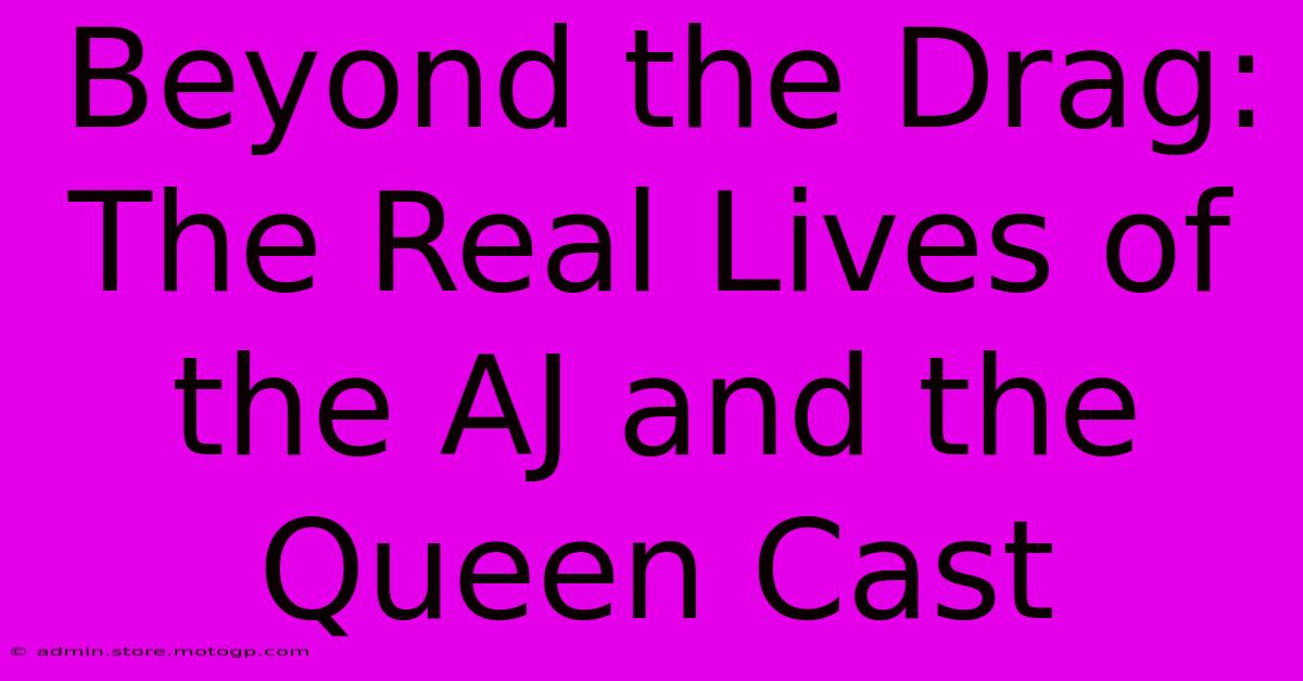 Beyond The Drag: The Real Lives Of The AJ And The Queen Cast