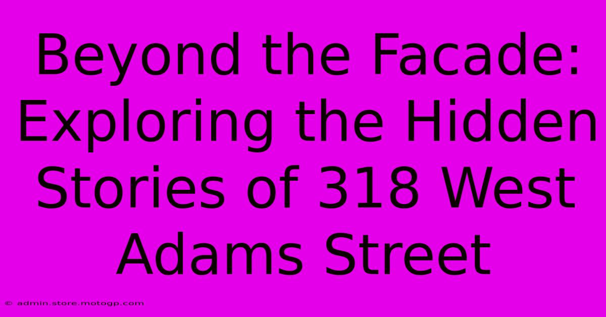 Beyond The Facade: Exploring The Hidden Stories Of 318 West Adams Street