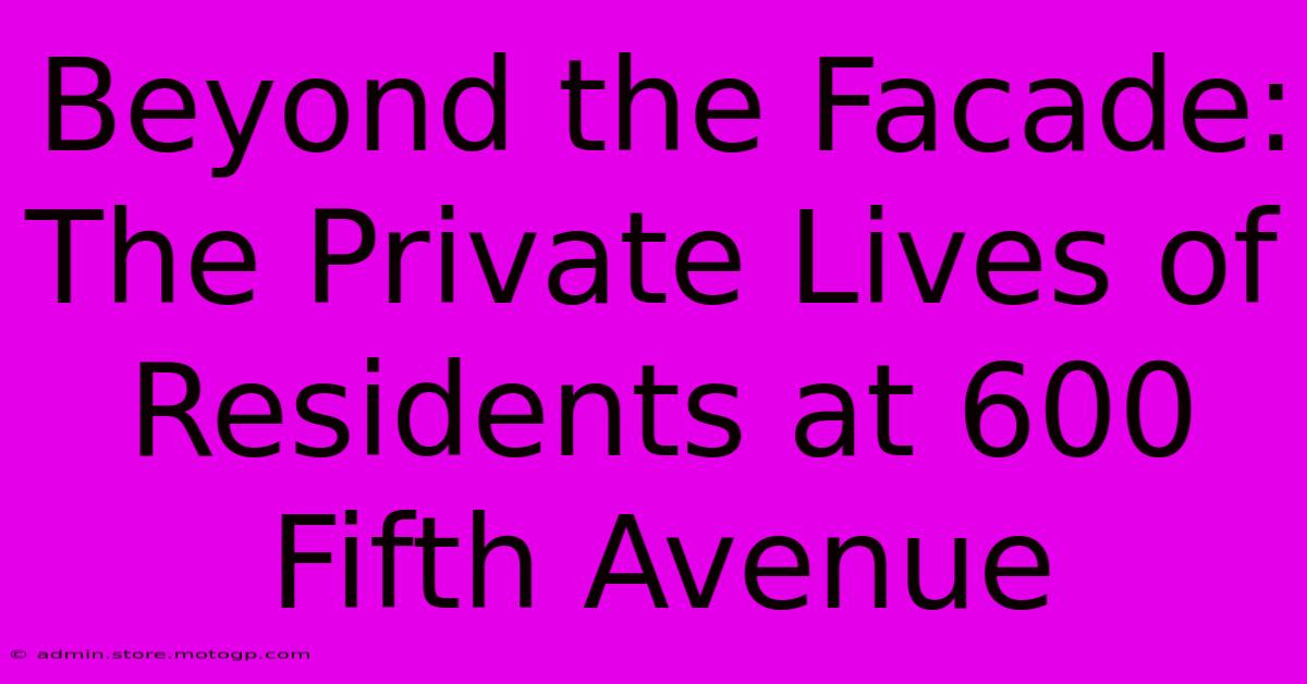 Beyond The Facade: The Private Lives Of Residents At 600 Fifth Avenue