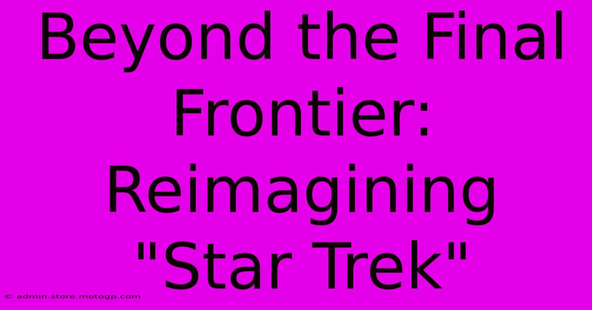 Beyond The Final Frontier: Reimagining 