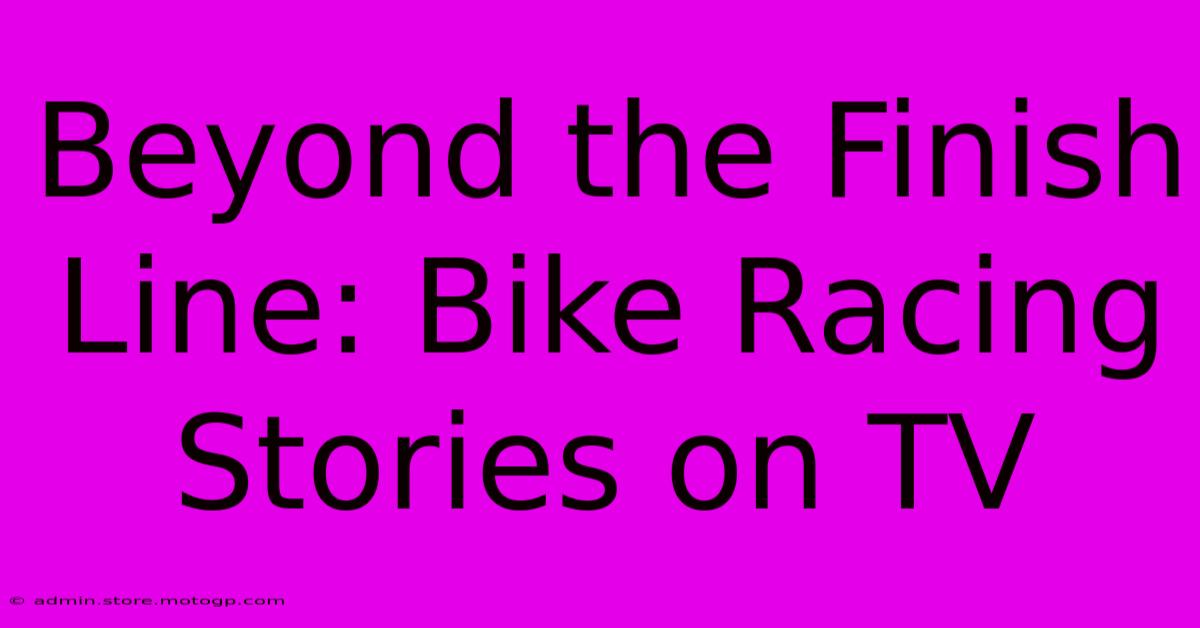 Beyond The Finish Line: Bike Racing Stories On TV