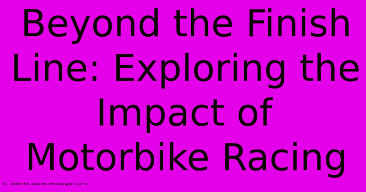 Beyond The Finish Line: Exploring The Impact Of Motorbike Racing