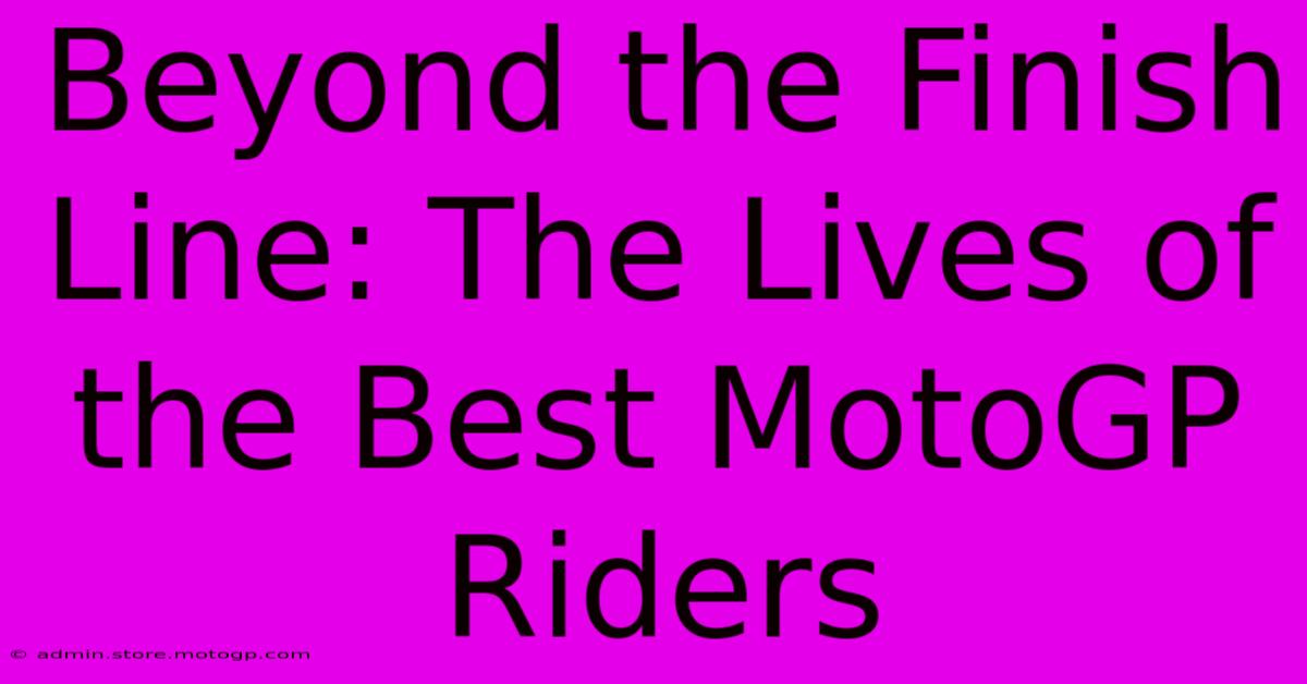 Beyond The Finish Line: The Lives Of The Best MotoGP Riders