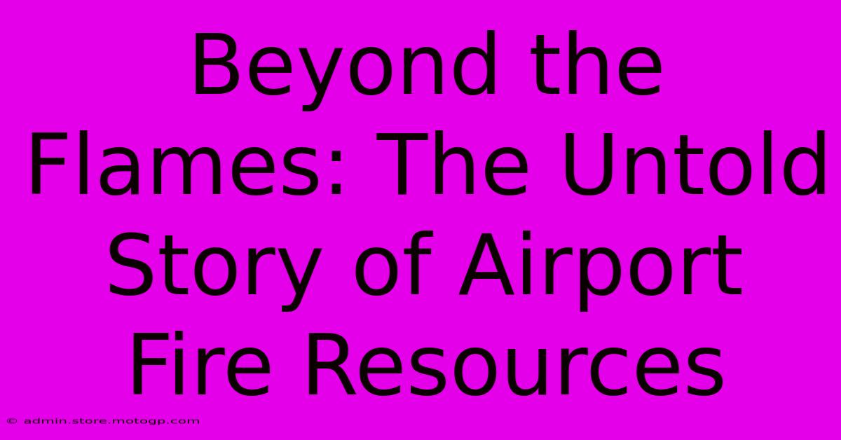 Beyond The Flames: The Untold Story Of Airport Fire Resources