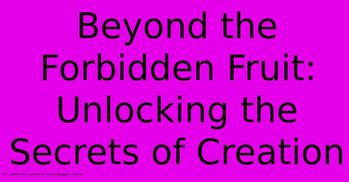 Beyond The Forbidden Fruit: Unlocking The Secrets Of Creation