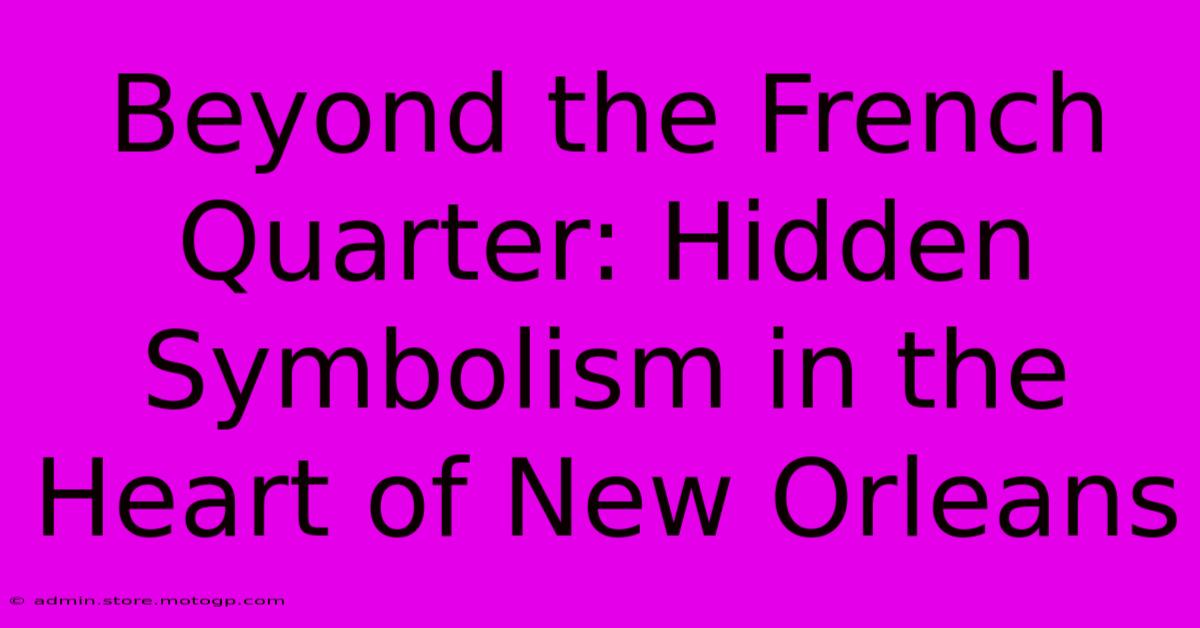 Beyond The French Quarter: Hidden Symbolism In The Heart Of New Orleans