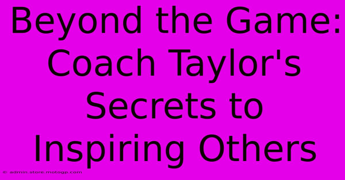 Beyond The Game: Coach Taylor's Secrets To Inspiring Others