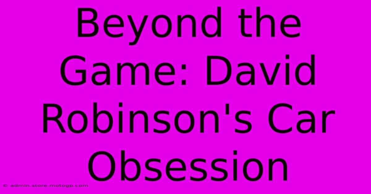 Beyond The Game: David Robinson's Car Obsession