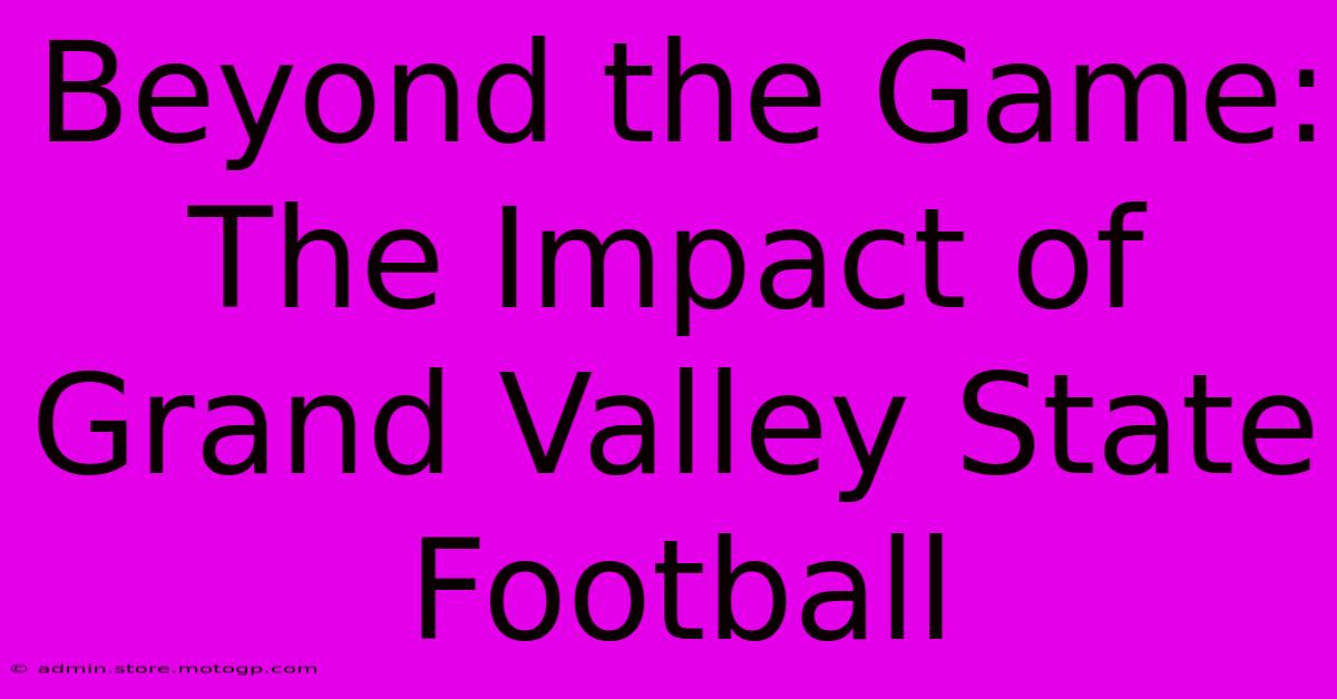 Beyond The Game: The Impact Of Grand Valley State Football