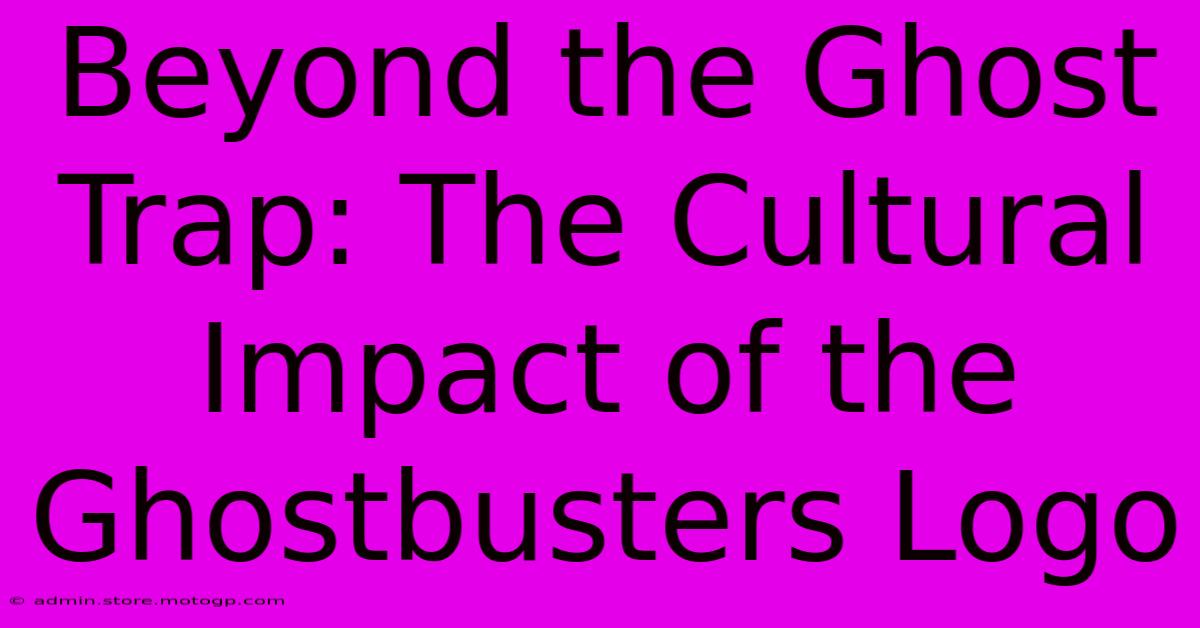 Beyond The Ghost Trap: The Cultural Impact Of The Ghostbusters Logo